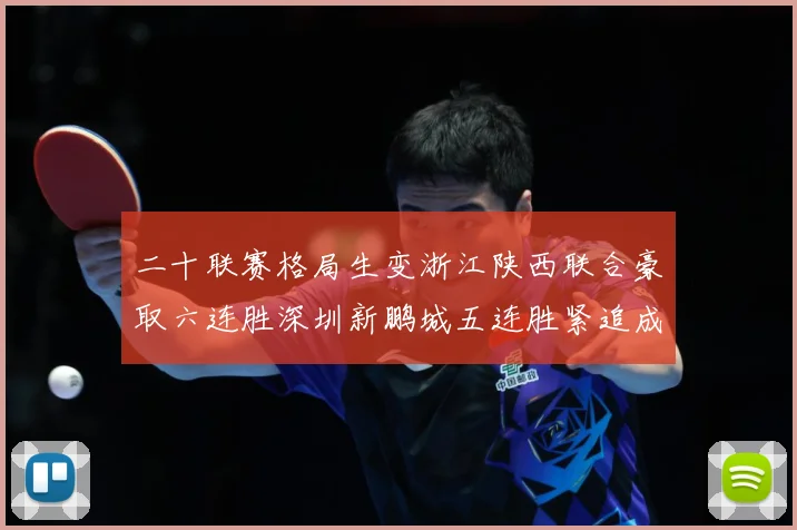 二十联赛格局生变浙江陕西联合豪取六连胜深圳新鹏城五连胜紧追成长观察-深度解析
