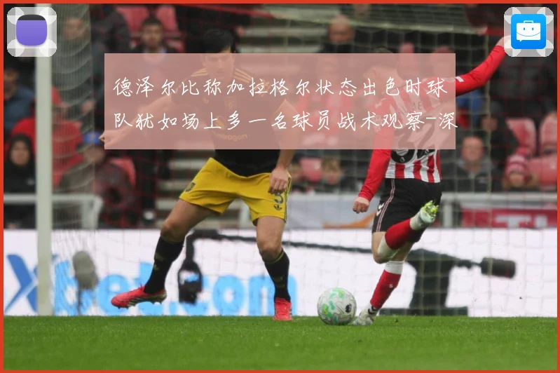 德泽尔比称加拉格尔状态出色时球队犹如场上多一名球员战术观察-深度解析