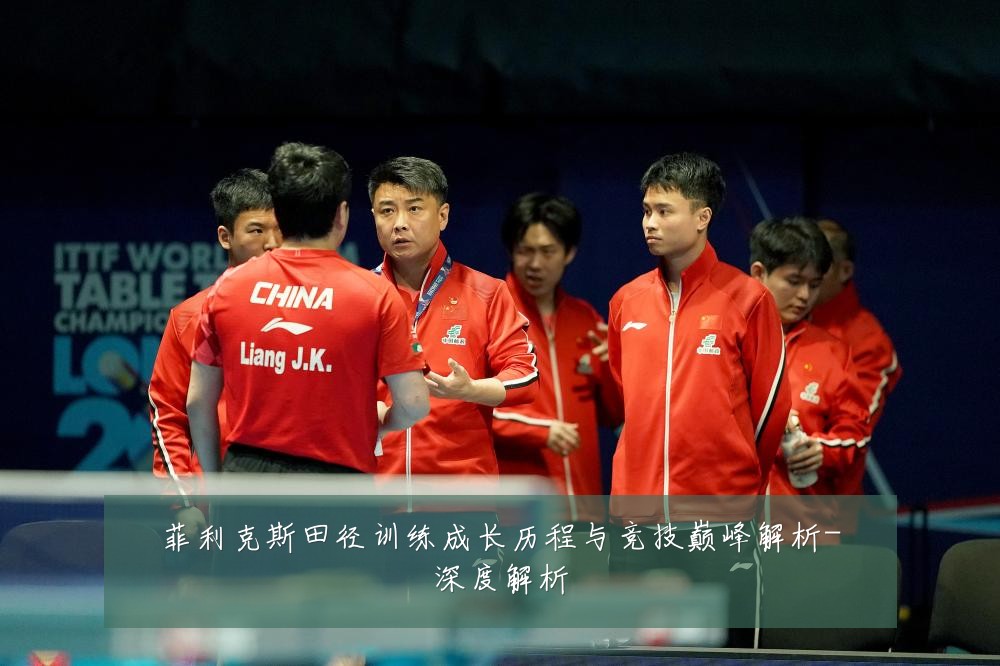 菲利克斯田径训练成长历程与竞技巅峰解析-深度解析
