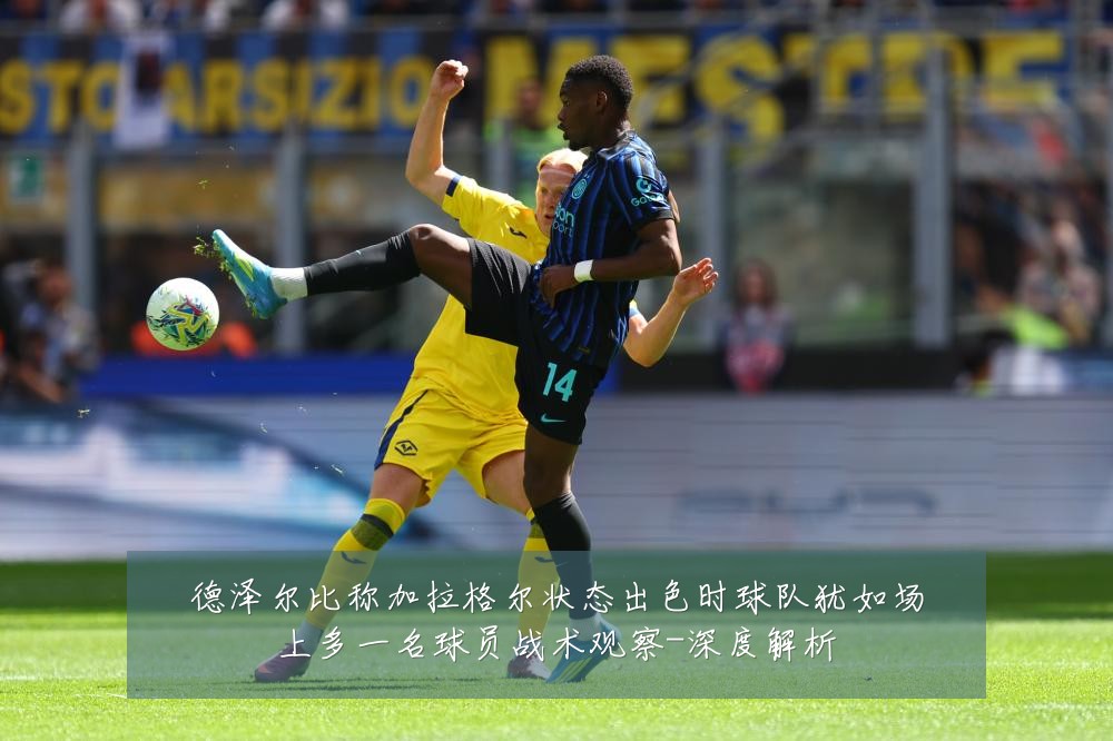 德泽尔比称加拉格尔状态出色时球队犹如场上多一名球员战术观察-深度解析