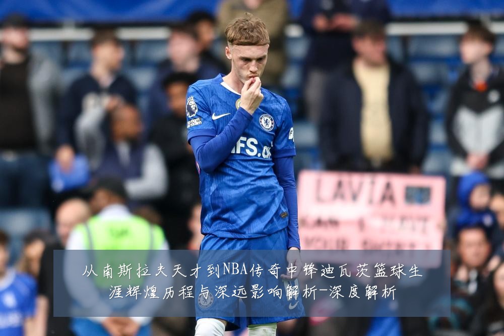从南斯拉夫天才到NBA传奇中锋迪瓦茨篮球生涯辉煌历程与深远影响解析-深度解析