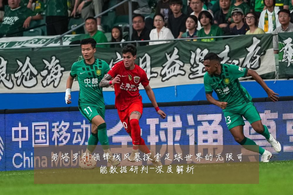 劳塔罗引领锋线风暴探索足球世界的无限可能数据研判-深度解析