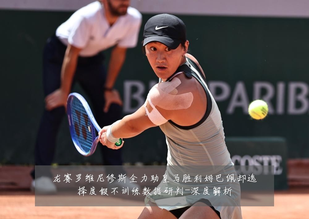 龙赛罗维尼修斯全力助皇马胜利姆巴佩却选择度假不训练数据研判-深度解析